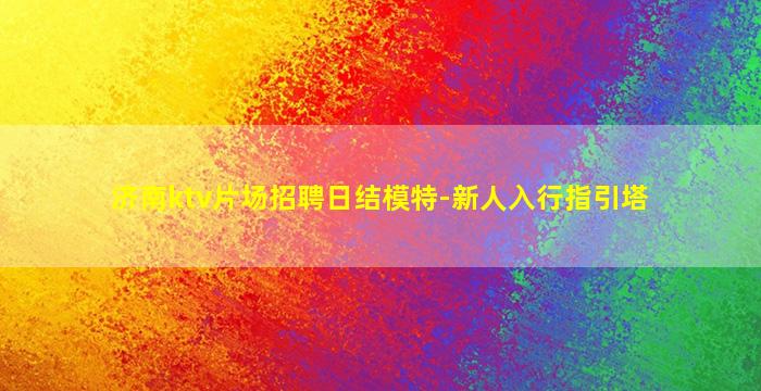 济南ktv片场招聘日结模特-新人入行指引塔